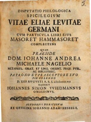 Dispvtatio Philologica Spicilegivm Vitae Eliae Levitae Germani Cvm Particvla Libri Eivs Masoret Hammasoret Complectens, [1]