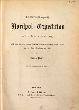 Die österreichisch-ungarische Nordpol-Expedition in den Jahren 1872 - 1874 : nebst einer Skizze der zweiten deutschen Nordpol-Expedition 1869 - 1870 und der Polar-Expedition von 1871