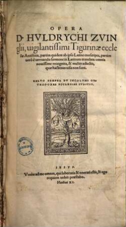Opera D. Huldrychi Zuinglii ... : partim ab ipso latine conscripta, partim vero e uernaculo sermone in Latinum translata ; omnia nouissime recognita ..., [1]
