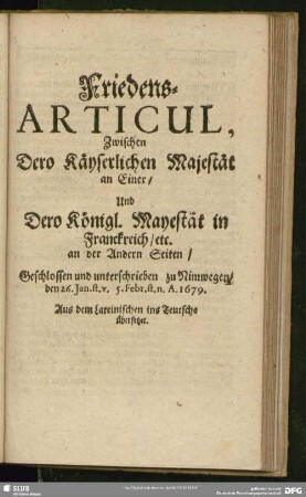 Friedens-Articul, Zwischen Dero Käyserlichen Majestät an Einer, Und Dero Königl. Mayestät in Franckreich, etc. an der Andern Seiten