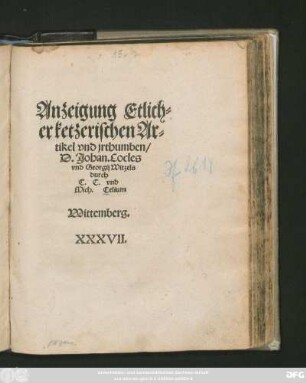 Anzeigung Etlich=||er ketzerischen Ar=||tikel vnd jrthumben/|| D. Johan. Cocles || vnd Georgij Witzels || durch || C.C. vnd || Mich. Celium ||
