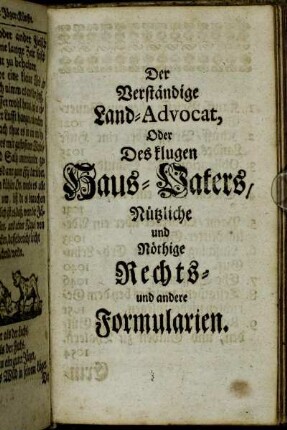 Der Verständige Land-Advocat, Oder Des klugen Haus-Vaters, Nützliche und Nöthige Rechts- und andere Formularien.