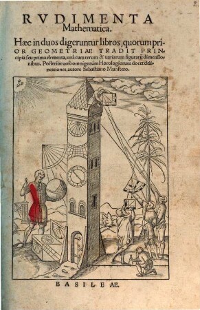 Rvdimenta Mathematica : Hæc in duos digeruntur libros, quorum prior Geometriae Tradit Principia seu prima elementa, unà cum rerum & uariarum figuraru[m] dimensionibus. Posterior uerò omnigenum Horologiorum docet delineatenes