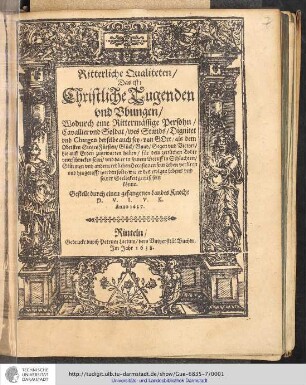 Ritterliche Qualiteten/ Das ist: Christliche Tugenden vnd Vbungen/ Wodurch eine Rittermässige Persohn/ Cavallier vnd Soldat/ wes Stands/ Dignitet vnd Chargen derselbe auch sey/ von Gott/ als dem Obristen SiegesFürsten/ Glück/ Gnad/ Segen vnd Victori/ hie auff Erden zugewarten haben/ für den zeitlichen Todte vnerschrocken seyn/ vnd da er in seinem Beruff in Schlachten/ Stürmen vnd andern redlichen Occasionen sein Leben verliren vnd hingerafft werden solte/ wie er des ewigen Lebens vnd seiner Seeligkeit gewiß sein könne / Gestellt durch einen gefangenen Landts Knecht D.V.I.V.K. Anno 1627