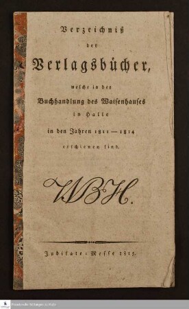 Verzeichniß der Verlagsbücher, welche in der Buchhandlung des Waisenhauses in Halle in den Jahren 1811 - 1814 erschienen sind : Jubilate-Messe 1815