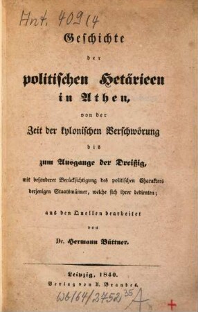 Geschichte der politischen Hetärieen in Athen : von der Zeit der kylonischen Verschwörung bis zum Ausgange der Dreißig ; mit besonderer Berücksichtigung des politischen Charakters derjenigen Staatsmänner, welche sich ihrer bedienten ; aus den Quellen bearbeitet