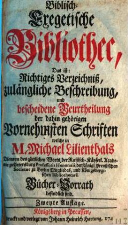Biblisch-exegetische Bibliothec : das ist, richtiges Verzeichniß, zulängliche Beschreibung, und bescheidene Beurtheilung der dahin gehörigen vornehmsten Schriften welche in M. Michael Lilienthals ... Bücher-Vorrath befindlich sind. 1748, 1