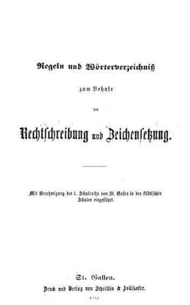 Regeln und Wörterverzeichniß zum Behufe der Rechtschreibung und Zeichensetzung. Mit genehmigung des 1. Schulraths von St. Gallen in den städtischen Schulen eingeführt
