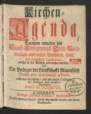 Kirchen-Agenda, Darinnen enthalten sind Tauff- Einsegnungs- Trau- Communion- und andre Büchlein, samt den täglichen Collecten, welche in der Kirchen gebrauchet werden, Für die Prediger der Graffschafft Mannßfeld