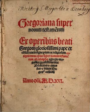 Gregoriana super nouum testame[n]tum : Ex operibus beati Gregorij gloriosissimi pape et co[n]fessoris, insigne, pium ac religiosum exceptionum opus super nouum testame[n]tum