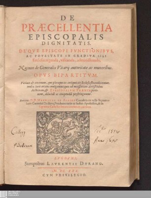 De Præcellentia Episcopalis Dignitatis : De'qve Episcopi Fvnctionibvs, Ac Potestate In Credita Sibi Ecclesia regenda, visitanda, administranda ; Necnon de Generalis Vicarij autoritate ac muneribus ; Opus Bipartitvm ...