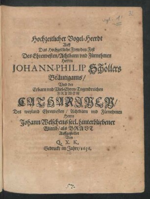 Hochzeitlicher Vogel-Heerdt : Auff Das Hochzeitliche Frewden-Fest Des ... Herrn Johann-Philip Schöllers Bräutigams/ Und der ... Frawen Catharinen/ Des ... Hern Johann Welschens seel. hinterbliebener Wittib/ als Braut