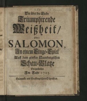 Die über die Liebe Triumphirende Weißheit/ Oder: Salomon, In einem Singe-Spiel Auff dem grossen Hamburgischen Schau-Platze Vorgestellet. Im Jahr 1703.