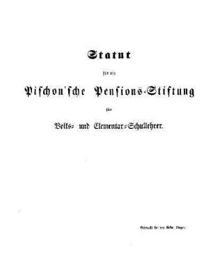 Statut für die Pischon'sche Pensions-Stiftung für Volks- und Elementar-Schullehrer