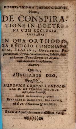 Disputationum Theologicarum Nona, De Conspiratione In Doctrina Cum Ecclesia Antiqua : In Qua Orthodoxa Religio a Simonianorum, Florini, Origenis, Peputianorum, Procli, Novatianorum, Sabellii, Manichaeorum, Donatistarum, & Arianorum damnatis haeresibus vindicatur