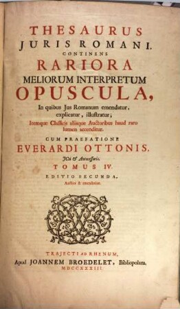 Thesaurus Iuris Romani : Continens Rariora Meliorum Interpretum Opuscula, In Quibus Ius Romanum emendatur, explicatur, illustratur ; Itemque Classicis aliisque Auctoribus haud raro lumen accenditur. 4