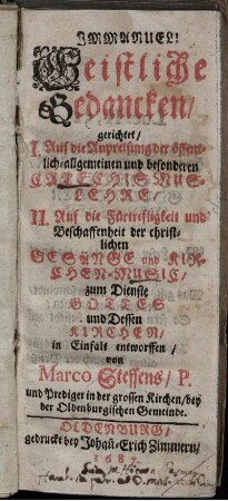 Geistliche Gedancken/ gerichtet/ I. Auf die Anpreisung der öffentlich-allgemeinen und besonderen Catechismuslehre/ II. Auf die Fürtrefligkeit und Beschaffenheit der christlichen Gesänge und Kirchen-Music/ zum Dienste Gottes und Dessen Kirchen/ in Einfalt entworffen