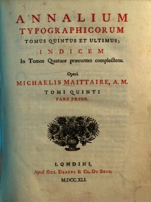 Annales Typographici, Tomi quinti, pars prior [5,1]. Annalium typographicorum tomus quintus et ultimus; indicem in tomos quatuor praeeuntes complectens ; pars prior