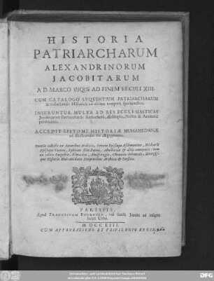 Historia Patriarcharum Alexandrinorum Jacobitarum AD. Marco Usque Ad Finem Sæculi XIII : Cum Catalogo Sequentium Patriarcharum & collectaneis Historicis ad ultima tempora spectantibus ... ; Accedit Epitome Historiæe Muhamedanæ ad illustrandas res Ægyptiacas ; Omnia collecta ex Autoribus Arabicicis, Severo Episcopo Aschmoninæ, Michaele Episcopo Taneos, Ephræm filio Zaraa, Abulbircat & aliis anonymis ; tum ex editis Eutychio, Elmacino, Abulfaragio, Chronico Orientali, diversisque Historiae Muhamedanæ Scriptoribus Arabicis & Persicis