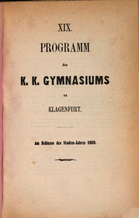 Programm des K.K. Gymnasiums zu Klagenfurt : am Schlusse des Studien-Jahres ..., 19. 1869