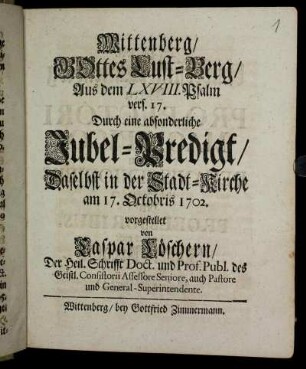 Wittenberg, Gottes Lust-Berg: Aus dem LXVIII. Psalm vers. 17. : Durch eine absonderliche Jubel-Predigt, Daselbst in der Stadt-Kirche am 17. Octobris 1702.