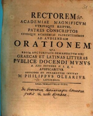 Rectorem Academiae Magnificvm Vtrivsqve Reipvbl. Patres Conscriptos Civesqve Academiae Florentissimos Ad Avdiendam Orationem Qva Regia Avctoritate Demandatvm Sibi Graecas Et Latinas Litteras Pvblice Docendi Mvnvs D. XXII. Novembr. ... Avspicabitvr Officiose Et Peramanter Invitat M. Philippvs Olearivs. Lipsiensis.