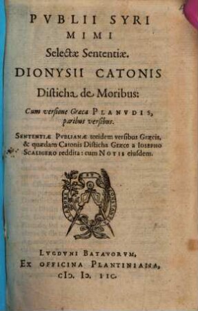 P. Syri Mimi selectae sententiae : D. Catonis Disticha de moribus, cum versione graeca Planudis, paribus versibus Sententiae Publianae totidem versibus graecis ... a J. Scaligero reddita. Cum eiusdem notis