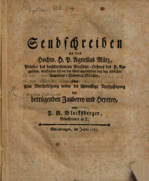 Sendschreiben an den Hochw. H.P. Agnellus März, Priester des hochberühmten Einsidler-Ordens des H. Augustins, wirklichen Lehrer der Gottesgelehrtheit bey den löblichen Augustiner-Vätern zu München, über seine Vertheidigung wider die schwulstige Vertheidigung der betrügenden Zauberey und Hexerey