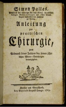 Simon Pallas, Professors der Chirurgie bey dem Königl. Preußischen Collegio Medico-Chirurgico und ersten Wund-Arztes beym Charitee-Hospital zu Berlin, Anleitung zur practischen Chirurgie : zum Gebrauch seiner Zuhörer bey seinen jährlichen Winter-Vorlesungen herausgegeben