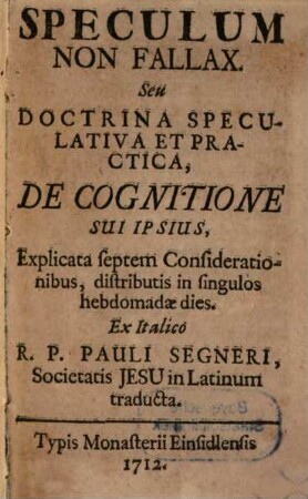 Speculum Non Fallax. Seu Doctrina Speculativa Et Practica, De Cognitione Sui Ipsius : Explicata septem Considerationibus, distributis in singulos hebdomadae dies