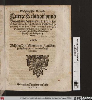 Saltzburgischer Verlauff/ Kurtze Relation[n] unnd Verzeichnuß deß jenigen/ so sich in wehrendem Zwitracht/ zwischen dem Ertzbischoff zu Saltzburg/ und irer Fürstl. Durchl. Maximilian Hertzogen in Obern und Nidern Bayren/ [et]c. in disem 1611. Jar/ zugetragen ...