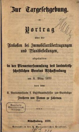 Zur Taxgesetzgebung : Vortrag über die Unkosten bei Immobiliarübertragungen, abgehalten in der Plenarversammlung des landwirthschaftlichen Vereins Aschaffenburg am 8. März 1870