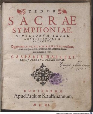 SACRAE SYMPHONIAE, DIVERSORVM EXCELLENTISSIMORVM AVTHORVM. Quaternis, V. VI. VII. VIII. X. XII. & XVI. vocibus, tàm vivis, quàm Instrumentalibus accommodatae