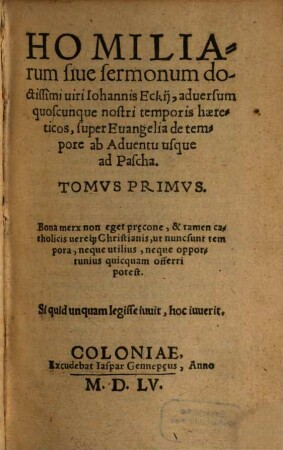 Homiliarum siue sermonum doctissimi uiri Iohannis Eckij, aduersum quoscunque nostri temporis haereticos, super Euangelia de tempore ad Aduentu usque Pascha. Tomvs ..., 1