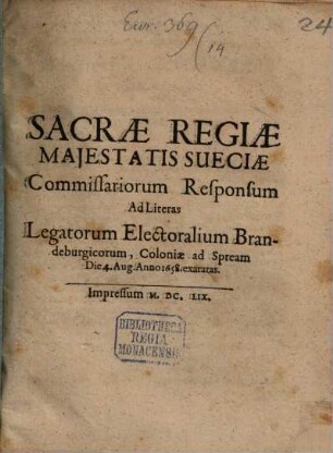 Sacrae Regiae Majestatis Sueciae Commissariorum Responsum Ad Literas Legatorum Brandeburgicorum : Coloniae ad Spream Die 4. Aug. Anno 1658. exaratas
