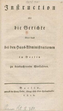 Instruction für die Gerichte über das bei den Haus-Administrationen in Berlin zu beobachtende Verfahren. : [Berlin, den 17ten April 1812]