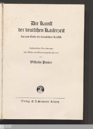 Die Kunst der deutschen Kaiserzeit bis zum Ende der staufischen Klassik : geschichtliche Betrachtungen über Wesen und Werden deutscher Formen