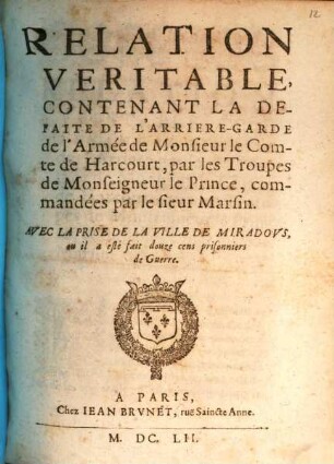 Relation véritable, contenant la defaite de l'arrière-garde de l'armée de Monsieur le Comte de Harcourt, par les troupes de Monseigneur le Prince, commandées par le sieur Marsin : avec la prise de la ville de Miradous, ou il a esté fait douze cens prisonniers de guerre