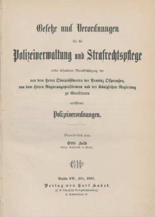 [Hauptbd.]: Gesetze und Verordnungen für die Polizeiverwaltung und Strafrechtspflege unter besonderer Berücksichtigung der von dem Herrn Oberpräsidenten der Provinz Ostpreußen und von dem Herrn Regiergspräsidenten und der Königlichen Regierung zu Gumbinnen erlassenen Polizeiverordnungen