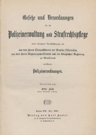 [Hauptbd.]: Gesetze und Verordnungen für die Polizeiverwaltung und Strafrechtspflege unter besonderer Berücksichtigung der von dem Herrn Oberpräsidenten der Provinz Ostpreußen und von dem Herrn Regiergspräsidenten und der Königlichen Regierung zu Gumbinnen erlassenen Polizeiverordnungen