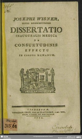 Josephi Wisner, Silesii Leobschutzensis Dissertatio Inauguralis Medica De Consuetudinis Effectu In Corpus Humanum