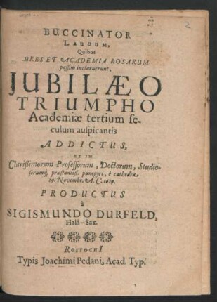 Buccinator Laudum, Quibus Urbs Et Academia Rosarum passim inclaruerunt, Iubilaeo Triumpho Academiae tertium seculum auspicantis Addictus ... e cathedra 19. Novembr. A.C. 1619.