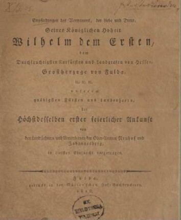 Empfindungen des Vertrauens, der Liebe und Treue, Seiner Königlichen Hoheit Wilhelm dem Ersten, dem Durchlauchtigsten Kurfürsten und Landgrafen von Hessen, Großherzoge von Fulda, &c. &c. &c. unserem gnädigsten Fürsten und Landesherrn, bei höchstdesselben erster feyerlicher Ankunft von den Landtöchtern und Unterthanen der Ober-Aemter Neuhof und Johannesberg in tiefster Ehrfurcht vorgetragen