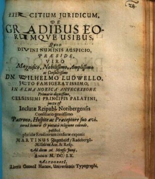Exercitium Iuridicum, De Gradibus Eorumque Usibus ... Viro Magnifico, Nobilissimo, Amplissimo ac Consultissimo Dn. Wilhelmo Ludwello ... publice placidae Eruditorum censurae exponit Martinus Ziegenbalck ... Ad diem 26. mensis Iunii Anno M.DC.LX.