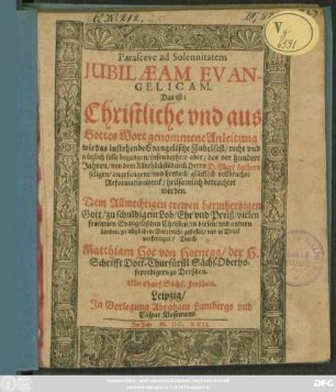 Parasceue ad Solennitatem Iubilaeam Evangelicam. Das ist: Christliche und aus Gottes Wort genommene Anleitung/ wie das instehende Evangelische Jubelfest/ recht und nützlich solle begangen/ insonderheit aber/ das vor hundert Jahren/ von dem Allerhöchste[n] durch Herrn D. Mart. Luthern seligen/ angefangene/ und hernach glücklich vollbrachte Reformationwerck/ heilsamlich betrachtet werden