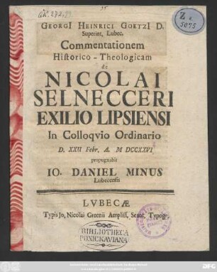 Georgi[i] Heinrici Goetzi[i] D. Superint. Lubec. Commentationem Historico-Theologicam de Nicolai Selnecceri Exilio Lipsiensi : In Colloqvio Ordinario D. XXII Febr. A. M. MDCCXXVI.