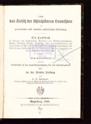 Ueber das Fleisch der schlachtbaren Hausthiere in gewerblicher und sanitäts-polizeilicher Beziehung : ein Handbuch für Polizei- und Ortsbehörden, Sanitäts- und Militair-Intendantur-Beamte, Thierärzte, Fleischer, Viehbesitzer, Vieh- und Fleischbeschauer, und einen Jeden, der sich über die Nährkraft der verschiedenen Fleischsorten, die Conservirung des Fleisches und der Fleischwaaren und die Kennzeichen von deren Verderbniß unterrichten will, sowie ein Leitfaden bei dem Unterrichte in den Fortbildungsschulen für das Fleischergewerk und bei der Meister-Prüfung