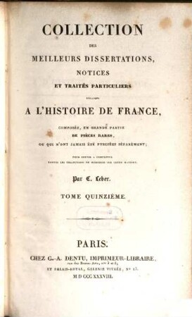 Collection des meilleurs dissertations, notices et traités particuliers relatifs a l'histoire de France : composée, en grande partie, de pièces rares, ou qui n'ont jamais été publiées séparément. 15