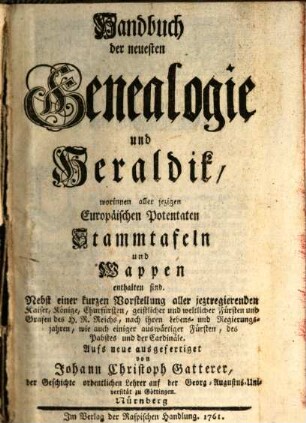 Handbuch der neuesten Genealogie und Heraldik : worinnen aller jezigen europäischen Potentaten Stammtafeln u. Wappen enthalten sind. 1761, 1761