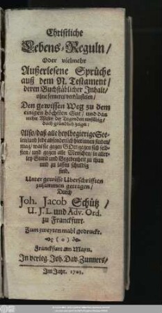 Christliche Lebens-Reguln, Oder vielmehr Außerlesene Sprüche auß dem N. Testament, deren Buchstäblicher Inhalt, ohne ferneres verkünstelen, Den gewissen Weg zu dem einigen höchsten Gut, und das rechte Wesen der Tugenden einfältig, doch gründlich zeiget : Also,daß alle heylbegierige Seelen, und jede absonderlich hierinnen finden, mag, was sie gegen Gott, gegen sich selbsten, und gegen alle Menschen, in allerley Stand und Begebenheit zu thun und zu lassen schuldig sind
